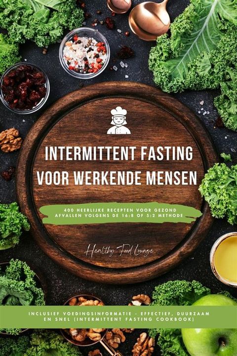 Intermittent Fasting Kookboek voor Werkende Mensen: 400 heerlijke recepten voor gezond afvallen volgens de 16:8 of 5:2 methode inclusief voedingsinformatie - effectief, duurzaam en snel(Kobo/電子書)