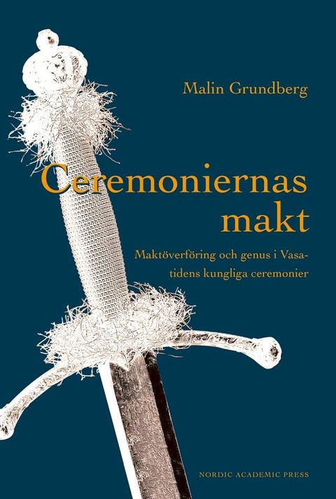 Ceremoniernas makt : makt&ouml;verf&ouml;ring och genus i Vasatidens kungliga ceremonier(Kobo/電子書)