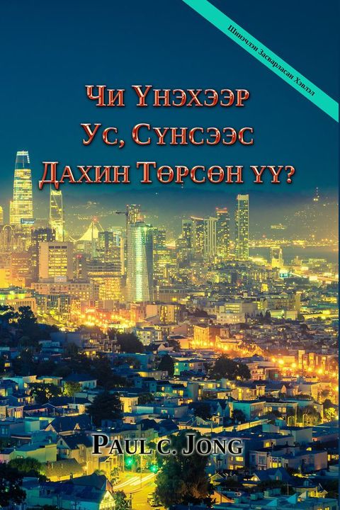 ЧИ ҮНЭХЭЭР УС, СҮНСЭЭС ДАХИН ТӨРСӨН ҮҮ? [Ш...(Kobo/電子書)