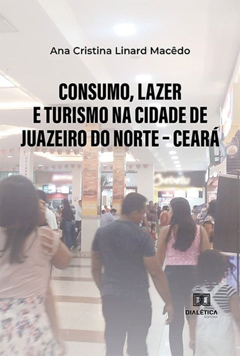 Consumo, lazer e turismo na cidade de Juazeiro do Norte – Cear&aacute;(Kobo/電子書)