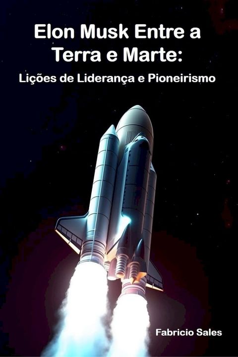 Elon Musk Entre a Terra e Marte: Li&ccedil;&otilde;es de Lideran&ccedil;a e Pioneirismo(Kobo/電子書)