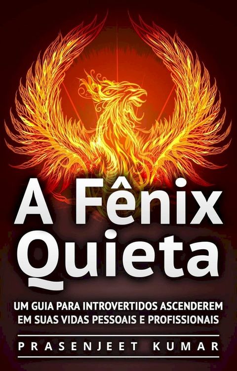 A Fênix Quieta: Um Guia Para Introvertidos Ascenderem Em Suas Vidas Pessoais E Profissionais(Kobo/電子書)