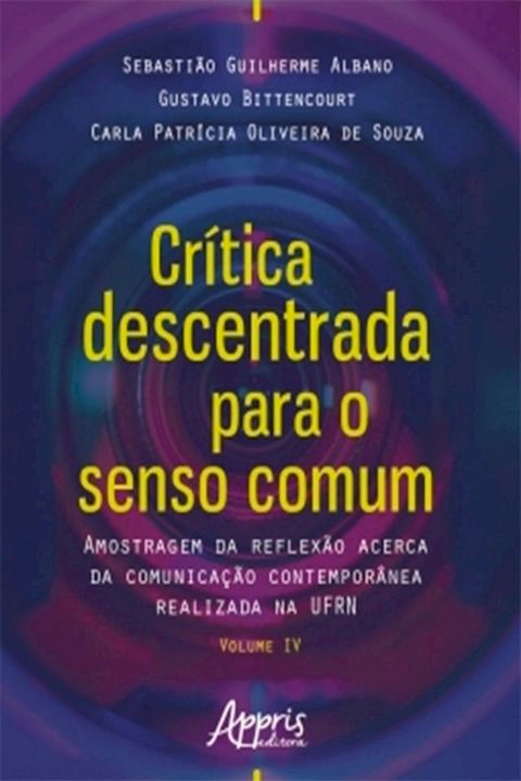 Crítica Descentrada para o Senso Comum: Amostragem da Reflexão Acerca da Comunicação Contemporânea Realizada na Ufrn Volume Iv(Kobo/電子書)