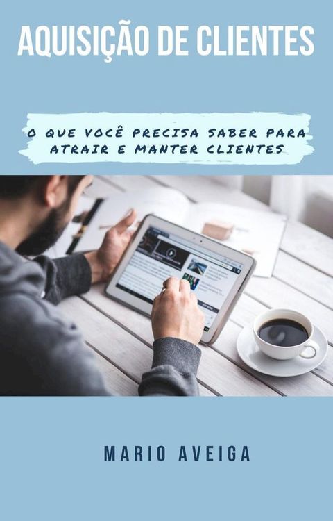 Aquisi&ccedil;&atilde;o de clientes & O que voc&ecirc; precisa saber para atrair e manter clientes(Kobo/電子書)