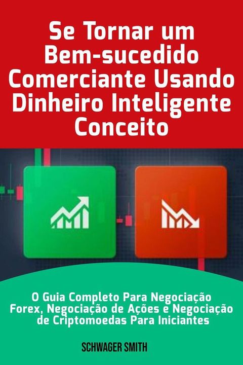 Se Tornar um Bem-sucedido Comerciante Usando Dinheiro Inteligente Conceito: O Guia Completo Para Negocia&ccedil;&atilde;o Forex, Negocia&ccedil;&atilde;o de A&ccedil;&otilde;es e Negocia&ccedil;&atilde;o de Criptomoedas Para Iniciantes(Kobo/電子書)