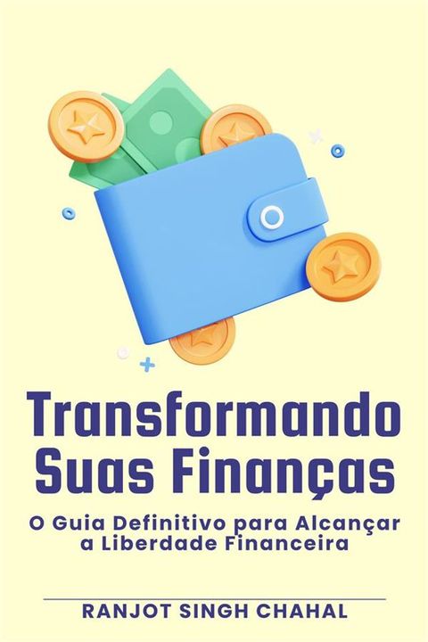 Transformando Suas Finan&ccedil;as: O Guia Definitivo para Alcan&ccedil;ar a Liberdade Financeira(Kobo/電子書)