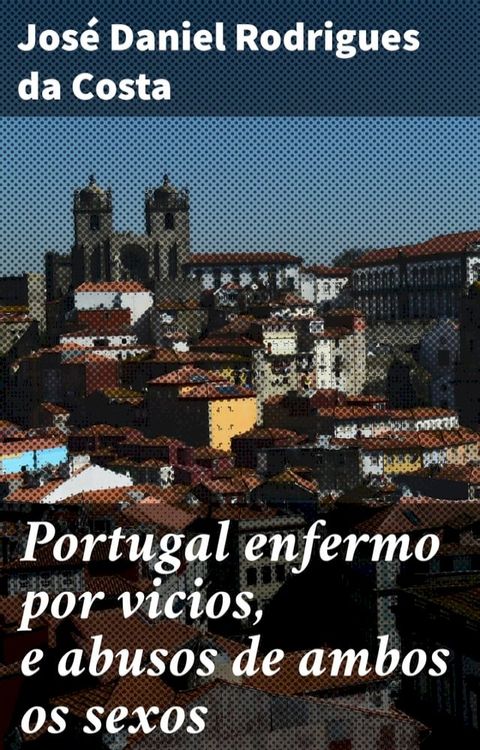 Portugal enfermo por vicios, e abusos de ambos os sexos(Kobo/電子書)