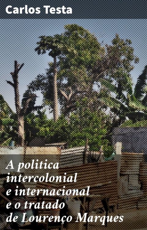 A politica intercolonial e internacional e o tratado de Louren&ccedil;o Marques(Kobo/電子書)