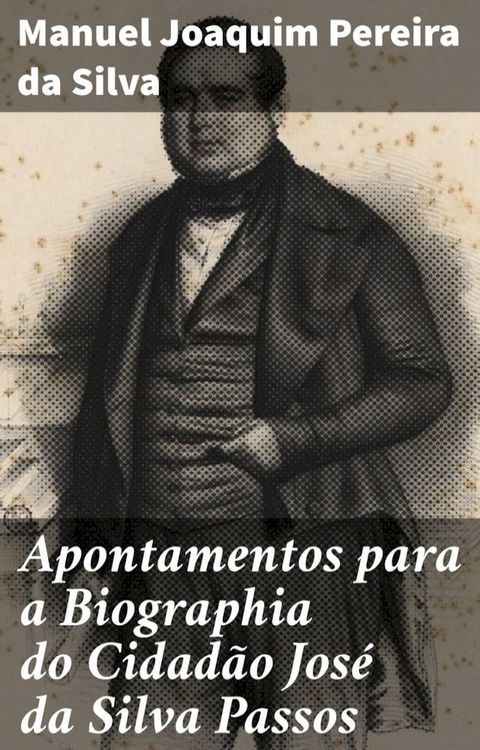 Apontamentos para a Biographia do Cidad&atilde;o Jos&eacute; da Silva Passos(Kobo/電子書)