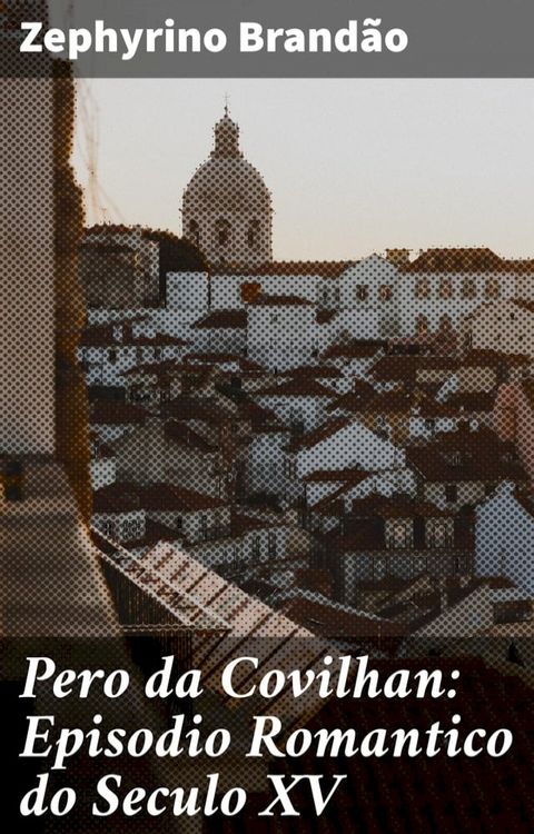 Pero da Covilhan: Episodio Romantico do Seculo XV(Kobo/電子書)