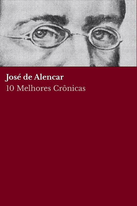 10 Melhores Cr&ocirc;nicas - Jos&eacute; de Alencar(Kobo/電子書)