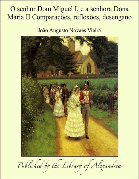 O senhor Dom Miguel I, e a senhora Dona Maria II Comparações, reflexões, desengano(Kobo/電子書)