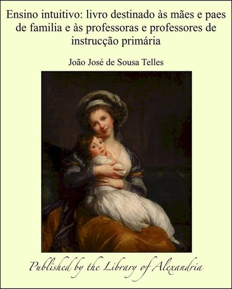 Ensino intuitivo: livro destinado às mães e paes de familia e às professoras e professores de instrucção primária(Kobo/電子書)