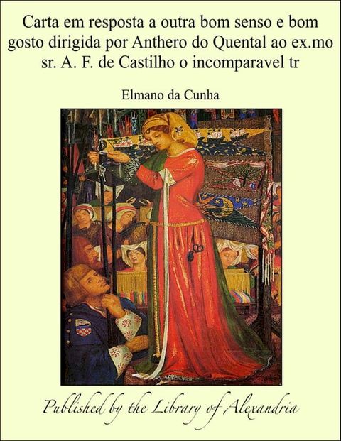 Carta em resposta a outra bom senso e bom gosto dirigida por Anthero do Quental ao ex.mo sr. A. F. de Castilho o incomparavel tr(Kobo/電子書)