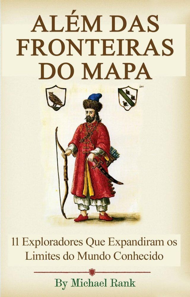  Além das Fronteiras do Mapa: 11 Exploradores Que Expandiram os Limites do Mundo Conhecido(Kobo/電子書)