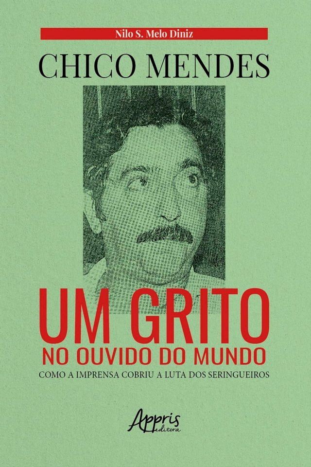  Chico Mendes: Um Grito no Ouvido do Mundo; Como a Imprensa Cobriu a Luta dos Seringueiros(Kobo/電子書)