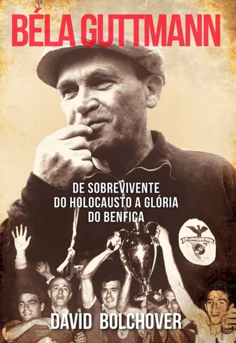 B&eacute;la Guttmann: De Sobrevivente do Holocausto a Gl&oacute;ria do Benfica(Kobo/電子書)