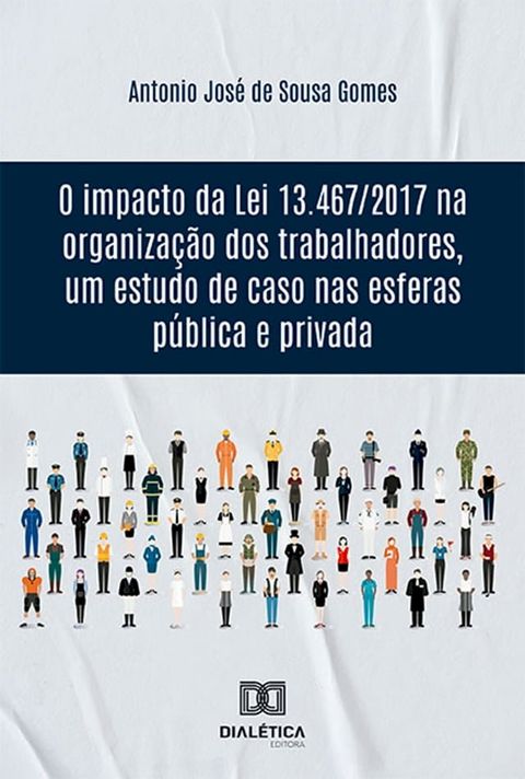 O impacto da Lei 13.467/2017 na organiza&ccedil;&atilde;o dos trabalhadores, um estudo de caso nas esferas p&uacute;blica e privada(Kobo/電子書)