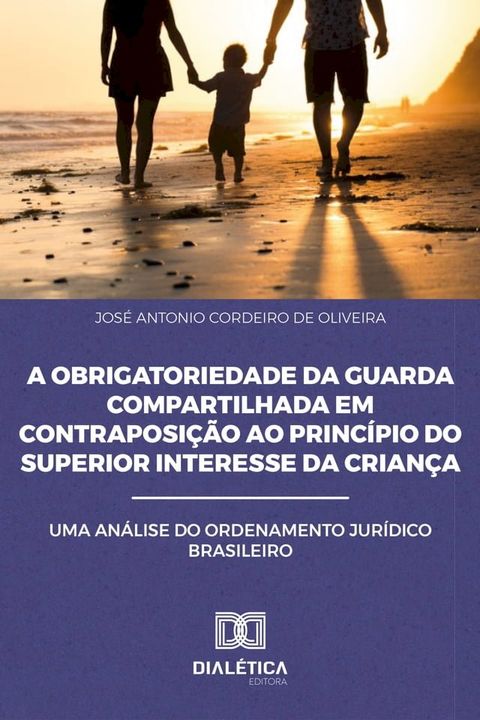 A Obrigatoriedade da Guarda Compartilhada em Contraposi&ccedil;&atilde;o ao Princ&iacute;pio do Superior Interesse da Crian&ccedil;a(Kobo/電子書)