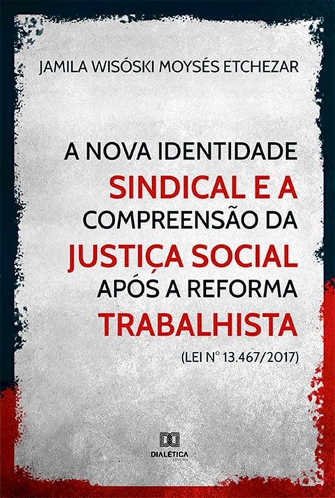 A nova identidade sindical e a compreens&atilde;o da justi&ccedil;a social ap&oacute;s a reforma trabalhista (Lei n° 13.467/2017)(Kobo/電子書)