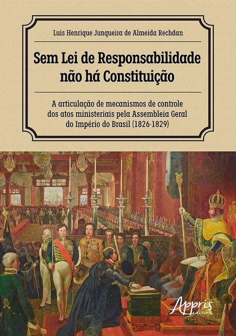 Sem Lei de Responsabilidade N&atilde;o H&aacute; Constitui&ccedil;&atilde;o: A Articula&ccedil;&atilde;o de Mecanismos de Controle dos Atos Ministeriais pela Assembleia Geral do Imp&eacute;rio do Brasil (1826-1829)(Kobo/電子書)