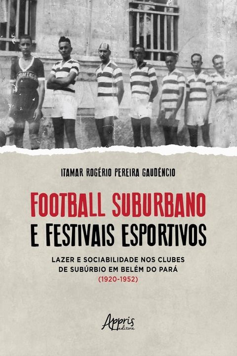 Football Suburbano e Festivais Esportivos – Lazer e Sociabilidade Nos Clubes de Subúrbio em Belém do Pará (1920 – 1952)(Kobo/電子書)