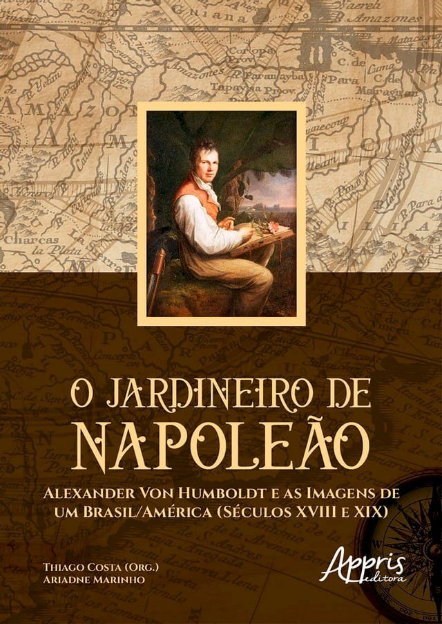  O Jardineiro de Napoleão: Alexander Von Humboldt e as Imagens de um Brasil/América (Séculos XVIII e XIX)(Kobo/電子書)