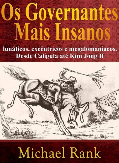 Os governantes mais insanos: lun&aacute;ticos, exc&ecirc;ntricos e megaloman&iacute;acos. Desde Cal&iacute;gula at&eacute; Kim Jong II(Kobo/電子書)