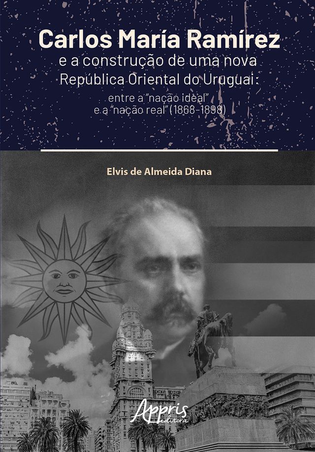  Carlos Mar&iacute;a Ram&iacute;rez e a Constru&ccedil;&atilde;o de Uma Nova Rep&uacute;blica Oriental do Uruguai: Entre a "Na&ccedil;&atilde;o Ideal" e a "Na&ccedil;&atilde;o Real" (1868-1898)(Kobo/電子書)