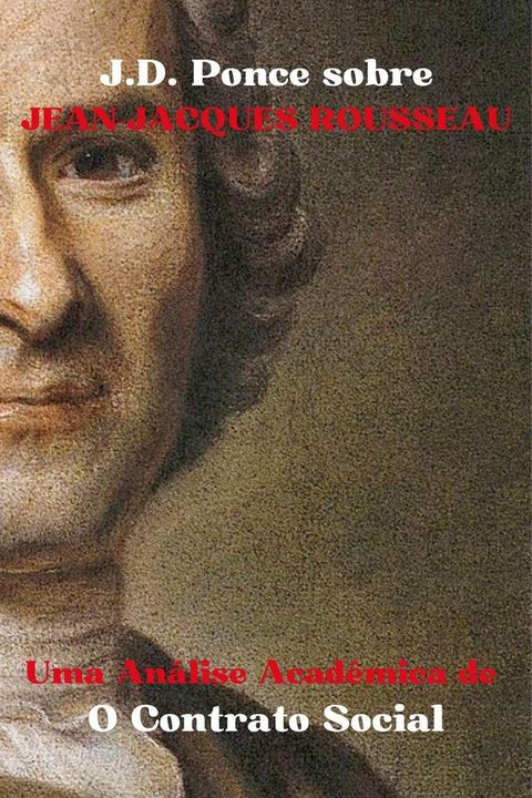 J.D. Ponce sobre Jean-Jacques Rousseau: Uma Análise Acadêmica de O Contrato Social(Kobo/電子書)