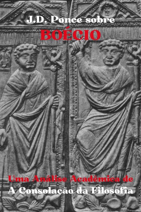 J.D. Ponce sobre Bo&eacute;cio: Uma An&aacute;lise Acad&ecirc;mica de A Consola&ccedil;&atilde;o da Filosofia(Kobo/電子書)