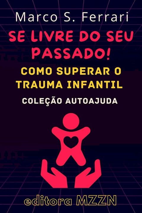 Se Livre Do Seu Passado! : Como Superar O Trauma Infantil(Kobo/電子書)