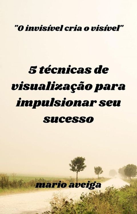 5 t&eacute;cnicas de visualiza&ccedil;&atilde;o para impulsionar seu sucesso & "O invis&iacute;vel cria o vis&iacute;vel"(Kobo/電子書)