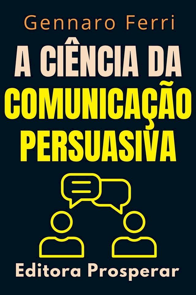  A Ciência Da Comunicação Persuasiva - Descubra O Que Esta Por Trás Da Nossa Forma De Se Comunicar(Kobo/電子書)