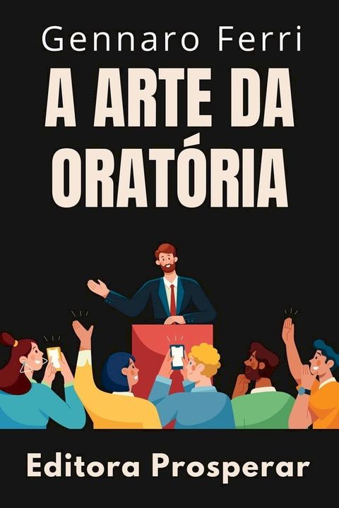 A Arte Da Orat&oacute;ria - Aprenda T&eacute;cnicas Avan&ccedil;adas Para Uma Comunica&ccedil;&atilde;o Eficaz(Kobo/電子書)