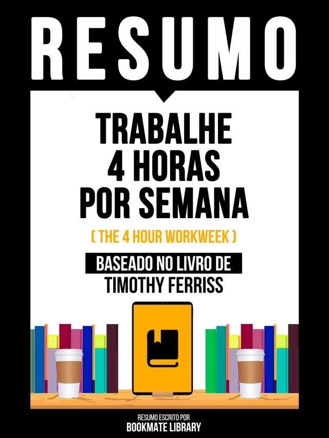  Resumo - Trabalhe 4 Horas Por Semana (The 4 Hour Workweek) - Baseado No Livro De Timothy Ferriss(Kobo/電子書)