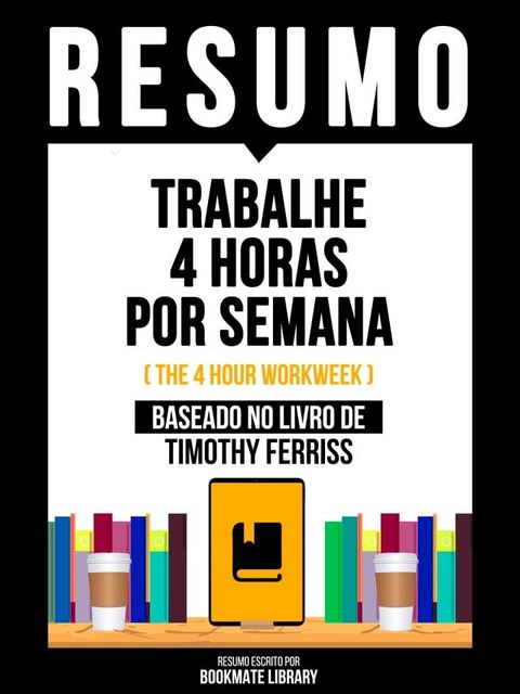 Resumo - Trabalhe 4 Horas Por Semana (The 4 Hour Workweek) - Baseado No Livro De Timothy Ferriss(Kobo/電子書)