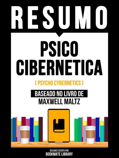 Resumo - Psico Cibernetica (Psycho Cybernetics) - Baseado No Livro De Maxwell Maltz(Kobo/電子書)