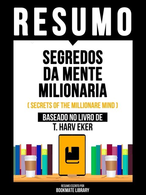 Resumo - Segredos Da Mente Milionaria (Secrets Of The Millionare Mind) - Baseado No Livro De T. Harv Eker(Kobo/電子書)