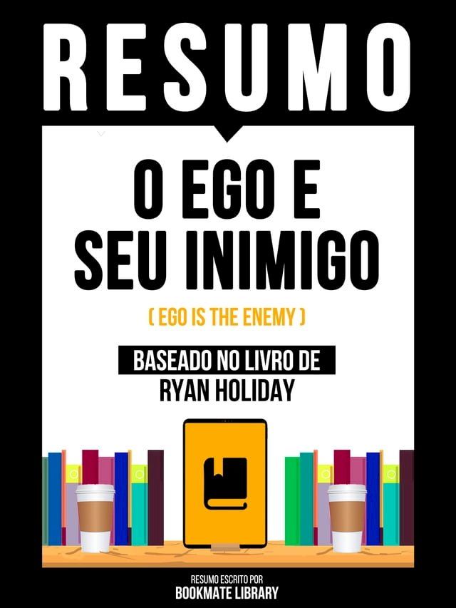  Resumo: O Ego E Seu Inimigo (Ego Is The Enemy) - Baseado No Livro De Ryan Holiday(Kobo/電子書)