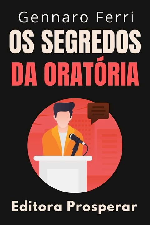 Os Segredos Da Orat&oacute;ria : Um Guia Pr&aacute;tico Para Falar Bem Em P&uacute;blico(Kobo/電子書)