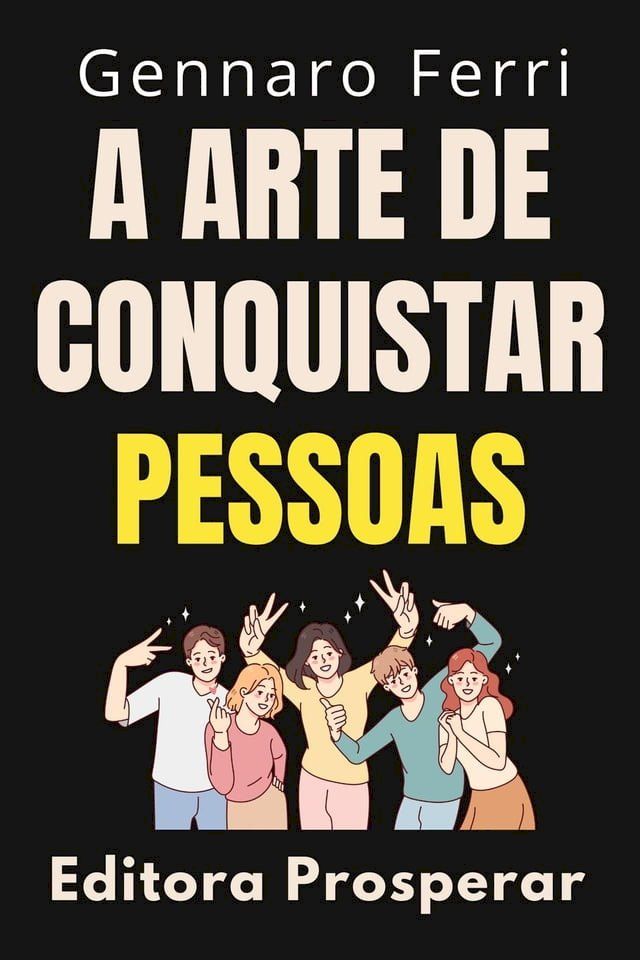  A Arte De Conquistar Pessoas : Desbloqueie O Poder Do Carisma E Conquiste O Mundo(Kobo/電子書)