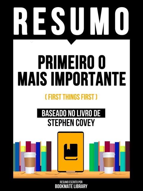 Resumo - Primeiro O Mais Importante (First Things First) - Baseado No Livro De Stephen Covey(Kobo/電子書)