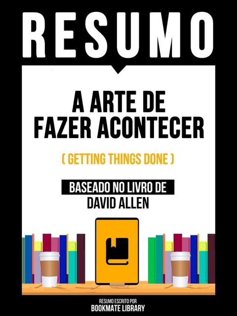 Resumo - A Arte De Fazer Acontecer (Getting Things Done) - Baseado No Livro De David Allen(Kobo/電子書)