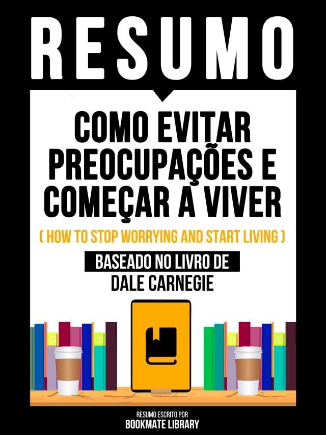  Resumo - Como Evitar Preocupa&ccedil;&otilde;es E Come&ccedil;ar A Viver (How To Stop Worrying And Start Living) - Baseado No Livro De Dale Carnegie(Kobo/電子書)