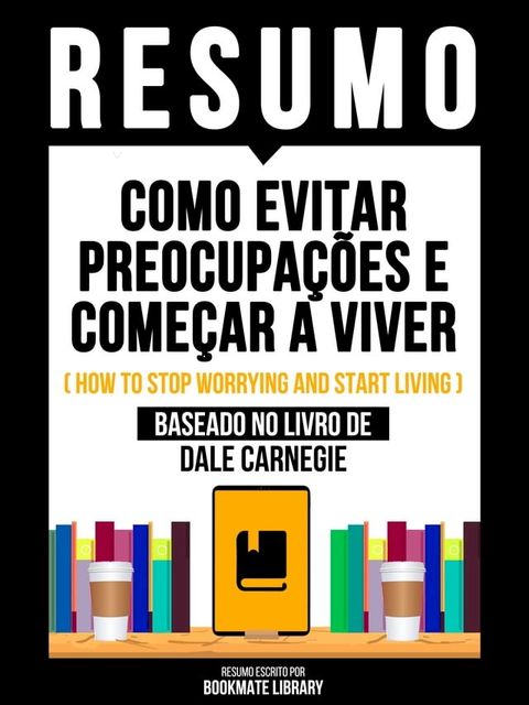 Resumo - Como Evitar Preocupações E Começar A Viver (How To Stop Worrying And Start Living) - Baseado No Livro De Dale Carnegie(Kobo/電子書)