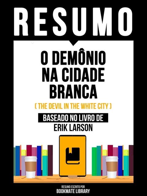 Resumo - O Demônio Na Cidade Branca (The Devil In The White City) - Baseado No Livro De Erik Larson(Kobo/電子書)