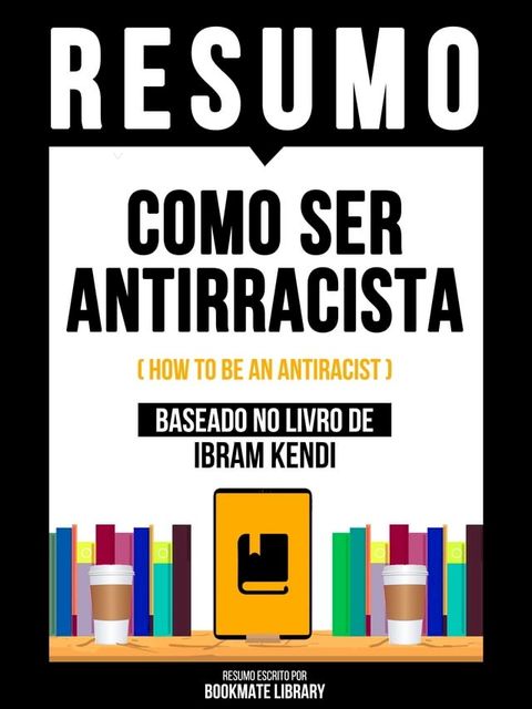 Resumo - Como Ser Antirracista (How To Be An Antiracist) - Baseado No Livro De Ibram Kendi(Kobo/電子書)