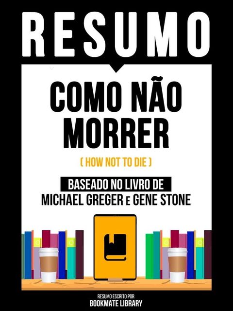 Resumo - Como Não Morrer (How Not To Die) - Baseado No Livro De Michael Greger E Gene Stone(Kobo/電子書)