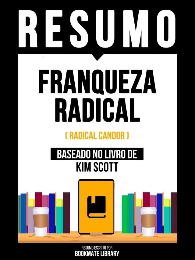  Resumo - Franqueza Radical (Radical Candor) - Baseado No Livro De Kim Scott(Kobo/電子書)